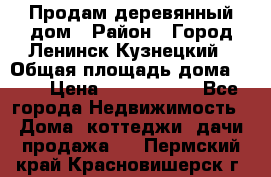 Продам деревянный дом › Район ­ Город Ленинск-Кузнецкий › Общая площадь дома ­ 64 › Цена ­ 1 100 000 - Все города Недвижимость » Дома, коттеджи, дачи продажа   . Пермский край,Красновишерск г.